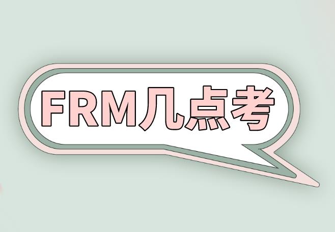 FRM幾點(diǎn)考試？備考的你清楚嗎？