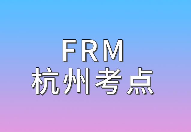 2020年11月FRM考試，杭州FRM考點(diǎn)介紹！