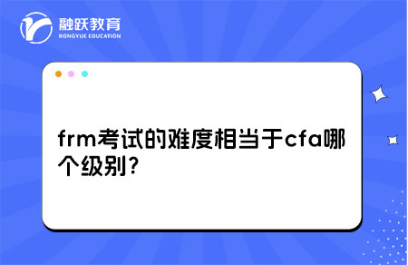 frm考試的難度相當(dāng)于cfa哪個級別？