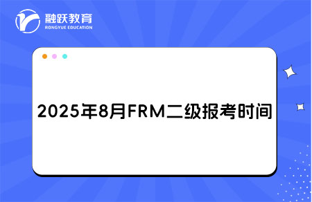 2025年8月FRM二級報名和考試時間詳情